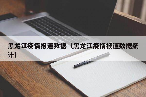 黑龙江疫情报道数据(黑龙江疫情报道数据统计)-图1 黑龙江疫情报道数据(黑龙江疫情报道数据统计)-图1