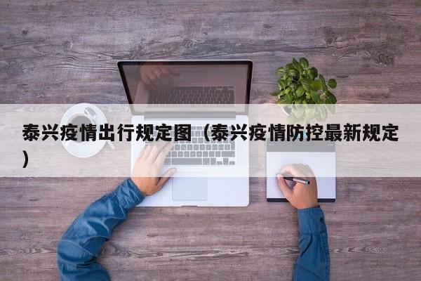 泰兴疫情出行规定图(泰兴疫情防控最新规定)-图1 泰兴疫情出行规定图(泰兴疫情防控最新规定)-图1