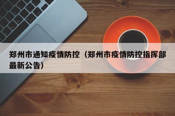 郑州市通知疫情防控（郑州市疫情防控指挥部最新公告）-图1