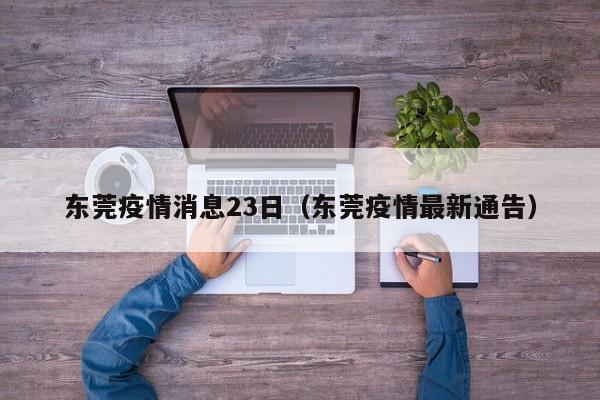 东莞疫情消息23日(东莞疫情最新通告)-图1 东莞疫情消息23日(东莞疫情最新通告)-图1