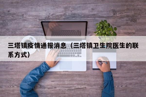 三塔镇疫情通报消息（三塔镇卫生院医生的联系方式）-图1