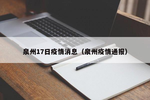 泉州17日疫情消息（泉州疫情通报）-图1