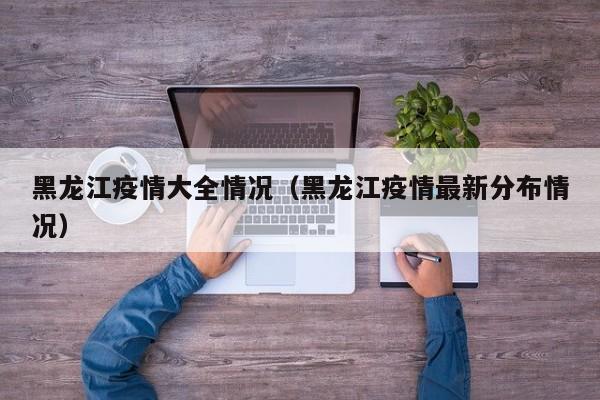 黑龙江疫情大全情况（黑龙江疫情最新分布情况）-图1