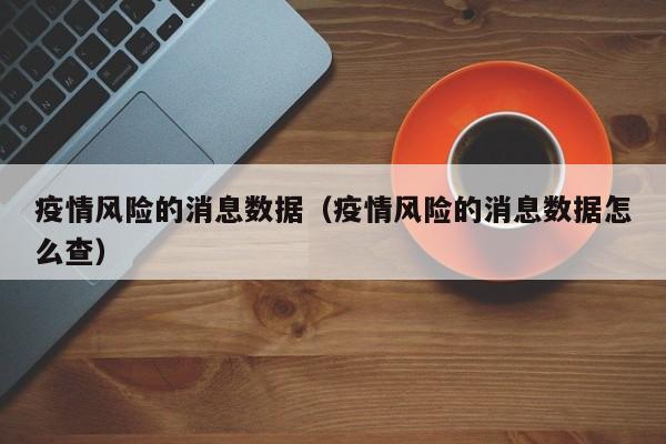 疫情风险的消息数据（疫情风险的消息数据怎么查）-图1