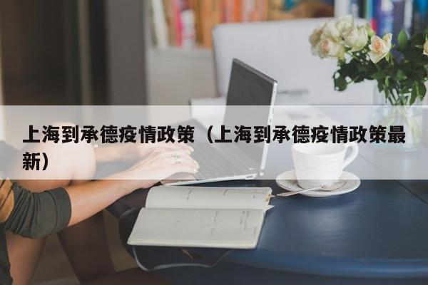上海到承德疫情政策(上海到承德疫情政策最新)-图1 上海到承德疫情政策(上海到承德疫情政策最新)-图1