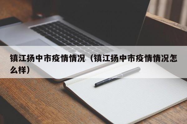 镇江扬中市疫情情况（镇江扬中市疫情情况怎么样）-图1