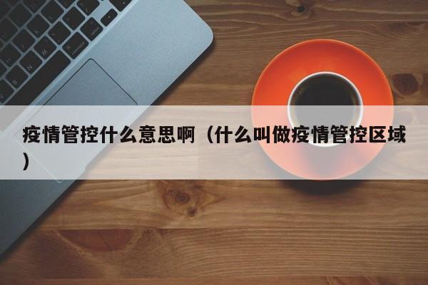 疫情管控什么意思啊（什么叫做疫情管控区域）-图1