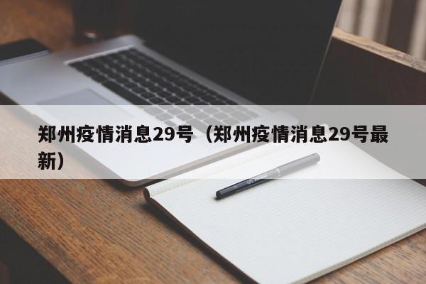 郑州疫情消息29号（郑州疫情消息29号最新）-图1