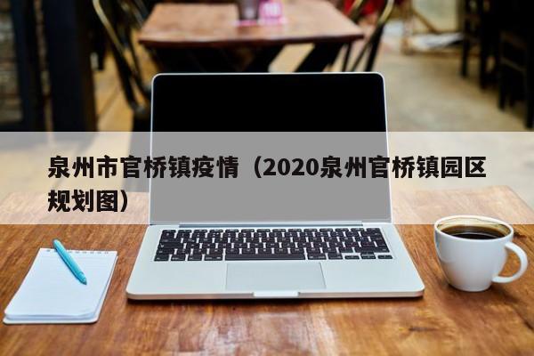 泉州市官桥镇疫情（2020泉州官桥镇园区规划图）-图1