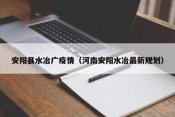 安阳县水冶广疫情（河南安阳水冶最新规划）-图1