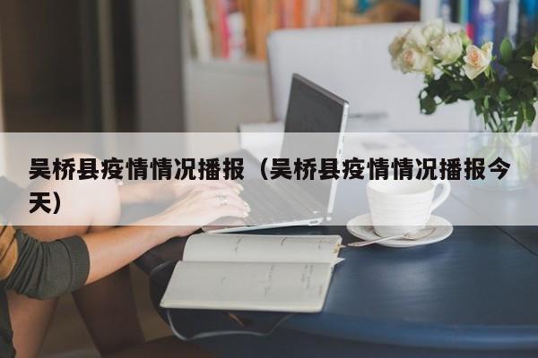 吴桥县疫情情况播报（吴桥县疫情情况播报今天）-图1