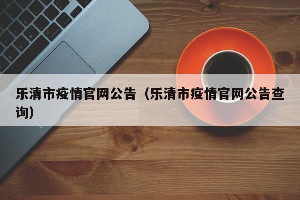 乐清市疫情官网公告（乐清市疫情官网公告查询）-图1