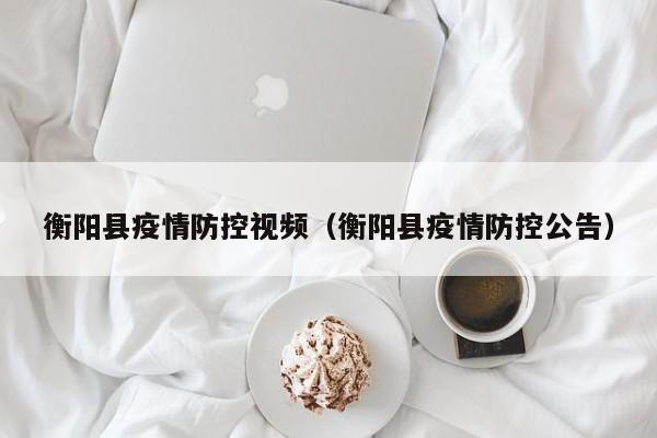 衡阳县疫情防控视频（衡阳县疫情防控公告）-图1