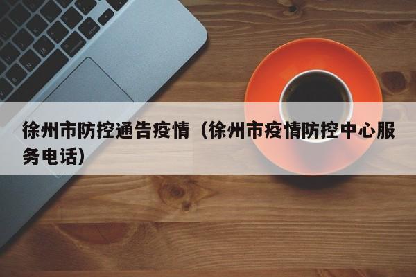 徐州市防控通告疫情（徐州市疫情防控中心服务电话）-图1