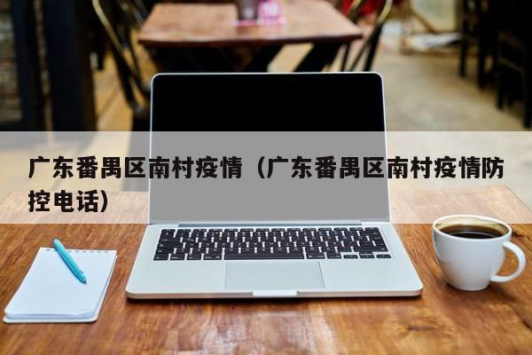 广东番禺区南村疫情（广东番禺区南村疫情防控电话）-图1