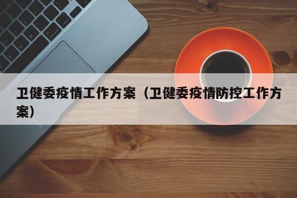 卫健委疫情工作方案（卫健委疫情防控工作方案）-图1