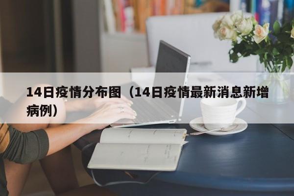 14日疫情分布图（14日疫情最新消息新增病例）-图1