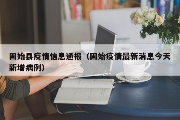 固始县疫情信息通报（固始疫情最新消息今天新增病例）-图1