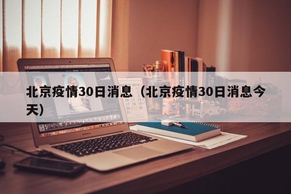 北京疫情30日消息（北京疫情30日消息今天）-图1
