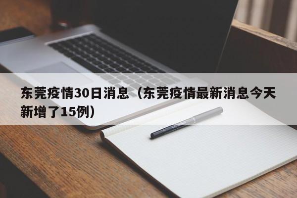 东莞疫情30日消息(东莞疫情最新消息今天新增了15例)-图1 东莞疫情30日消息(东莞疫情最新消息今天新增了15例)-图1