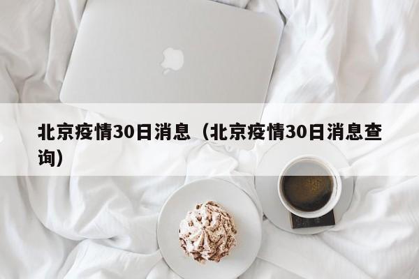 北京疫情30日消息（北京疫情30日消息查询）-图1