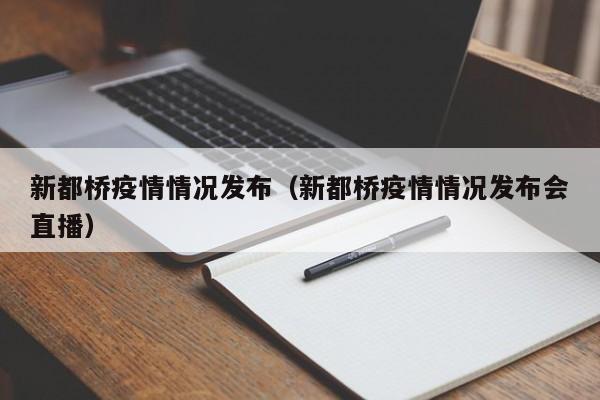 新都桥疫情情况发布(新都桥疫情情况发布会直播)-图1 新都桥疫情情况发布(新都桥疫情情况发布会直播)-图1