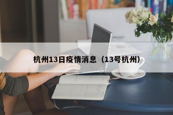 杭州13日疫情消息（13号杭州）-图1