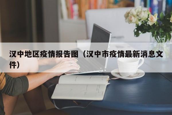 汉中地区疫情报告图（汉中市疫情最新消息文件）-图1